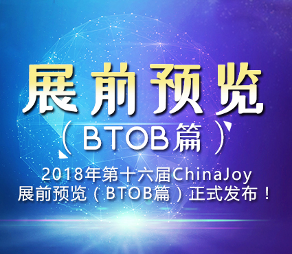 2018年第十六届ChinaJoy展前预览(BTOB篇)正式发布