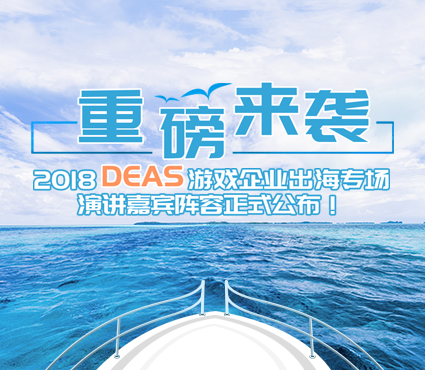 重磅来袭 2018 DEAS游戏企业出海专场演讲嘉宾阵容正式公布