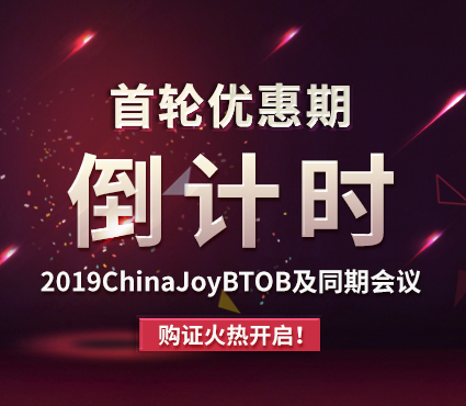 首轮优惠期倒计时！2019ChinaJoyBTOB及同期会议购证火热开启！