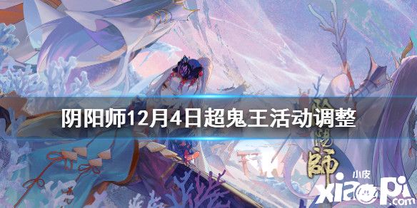 《阴阳师》12月4日超鬼王活动调整，超鬼王活动难度降低