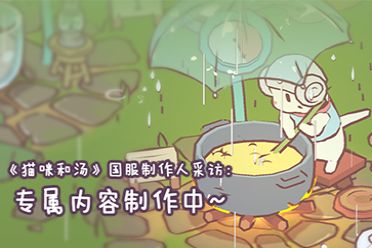 ​《猫咪和汤》国服制作人采访：专属内容制作中