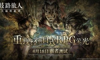 日式RPG经典重现！《歧路旅人：大陆的霸者》霸者测试4.18开启！